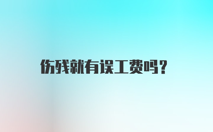 伤残就有误工费吗？