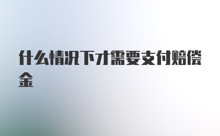 什么情况下才需要支付赔偿金