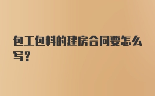 包工包料的建房合同要怎么写？