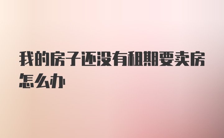 我的房子还没有租期要卖房怎么办