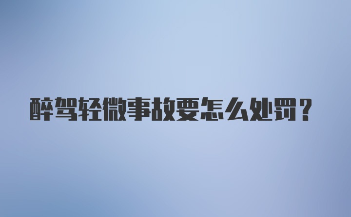 醉驾轻微事故要怎么处罚？