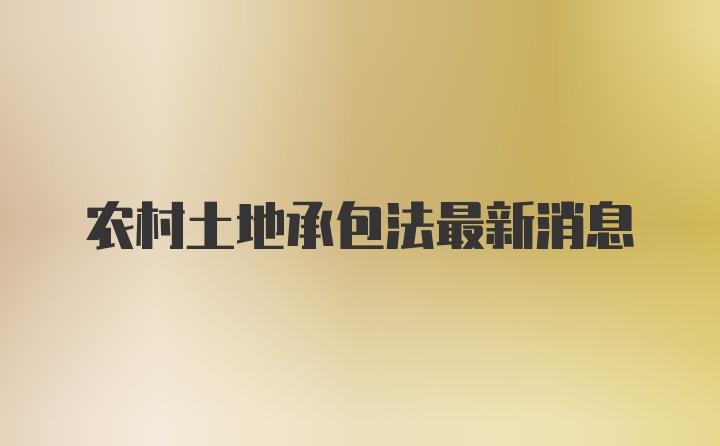 农村土地承包法最新消息