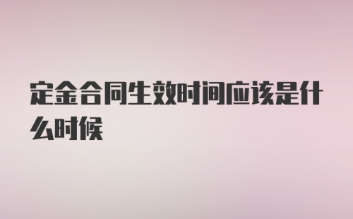 定金合同生效时间应该是什么时候