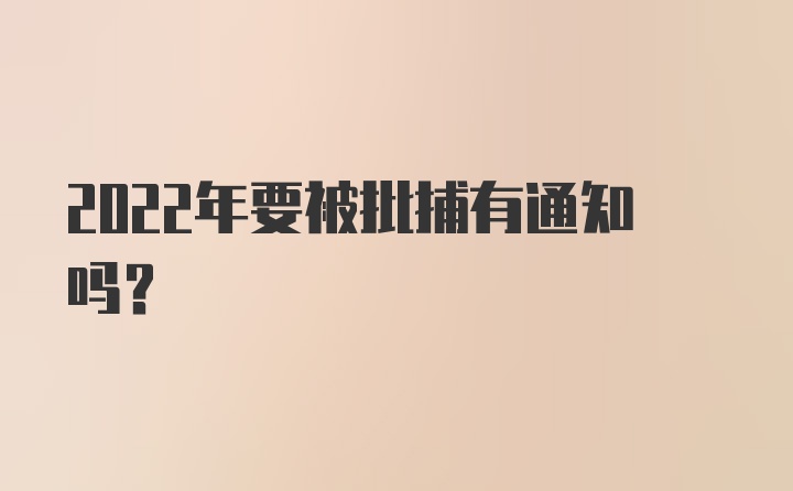 2022年要被批捕有通知吗？