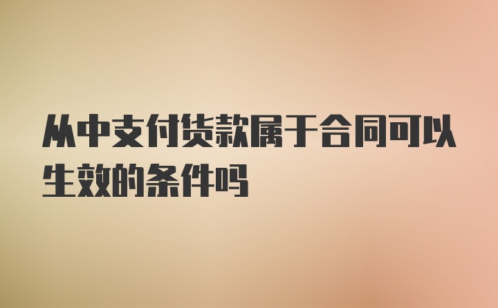 从中支付货款属于合同可以生效的条件吗