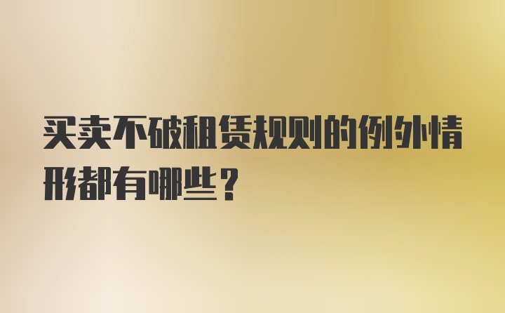 买卖不破租赁规则的例外情形都有哪些？