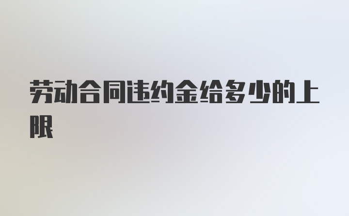 劳动合同违约金给多少的上限