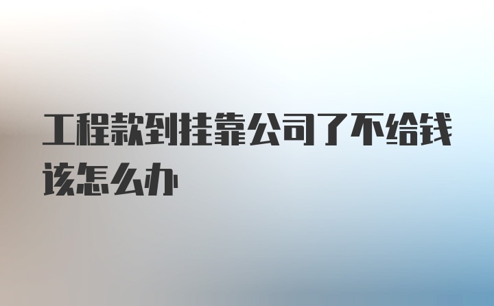 工程款到挂靠公司了不给钱该怎么办