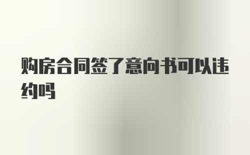 购房合同签了意向书可以违约吗