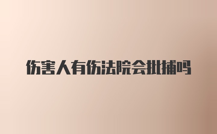 伤害人有伤法院会批捕吗