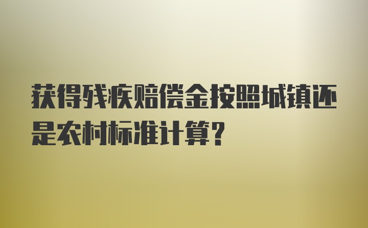 获得残疾赔偿金按照城镇还是农村标准计算？