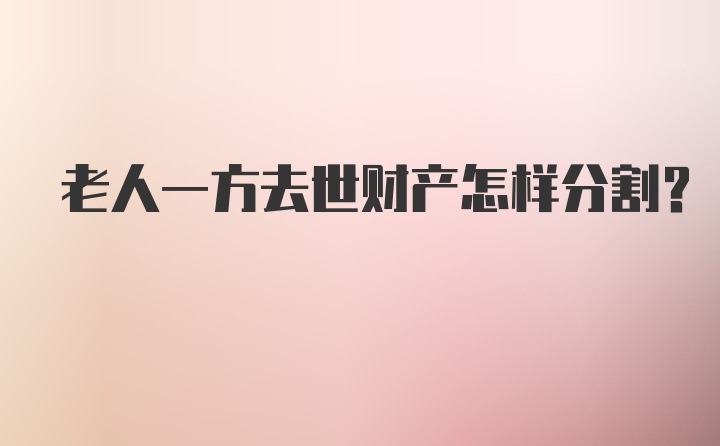 老人一方去世财产怎样分割？