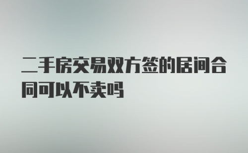 二手房交易双方签的居间合同可以不卖吗