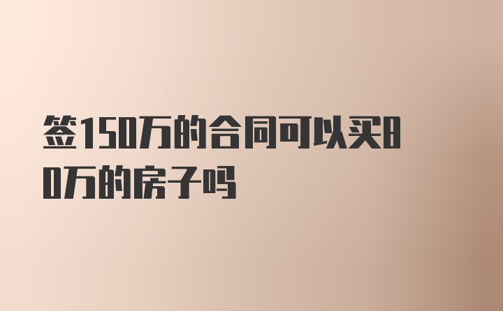 签150万的合同可以买80万的房子吗