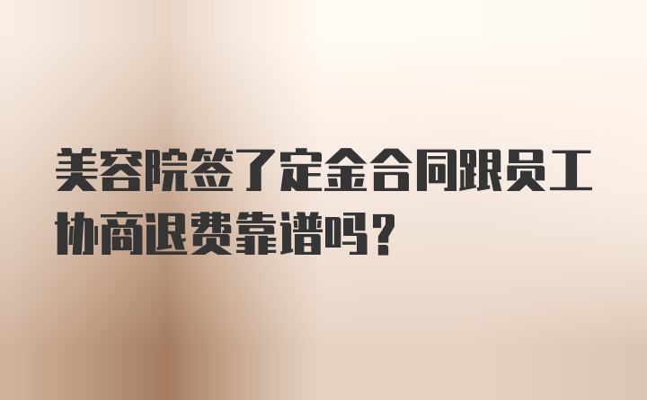 美容院签了定金合同跟员工协商退费靠谱吗？