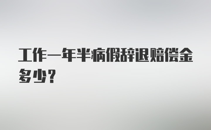 工作一年半病假辞退赔偿金多少?