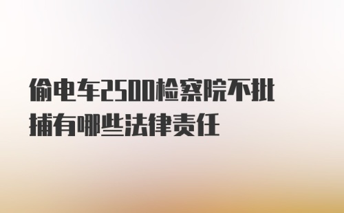 偷电车2500检察院不批捕有哪些法律责任