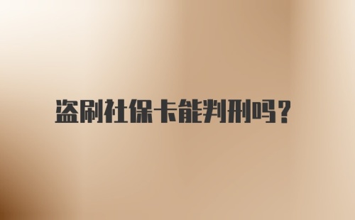 盗刷社保卡能判刑吗？