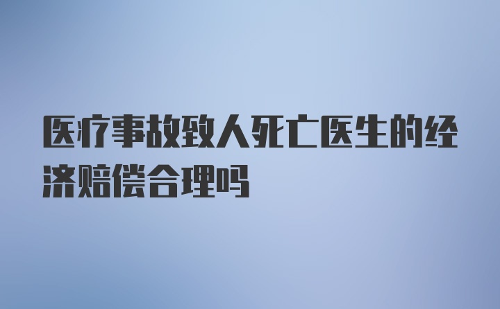 医疗事故致人死亡医生的经济赔偿合理吗