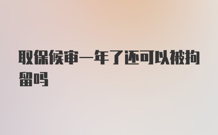 取保候审一年了还可以被拘留吗