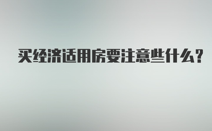 买经济适用房要注意些什么？