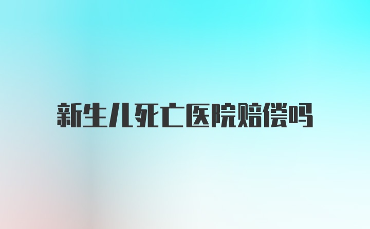 新生儿死亡医院赔偿吗