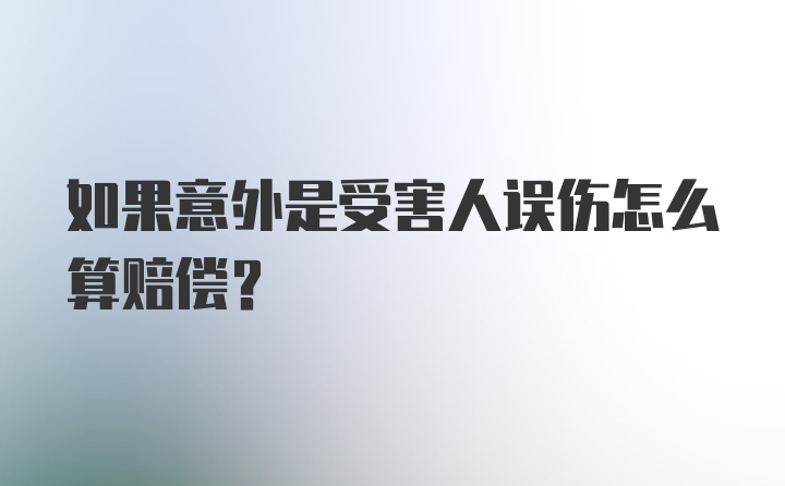 如果意外是受害人误伤怎么算赔偿?