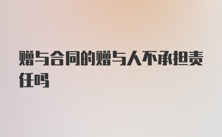 赠与合同的赠与人不承担责任吗