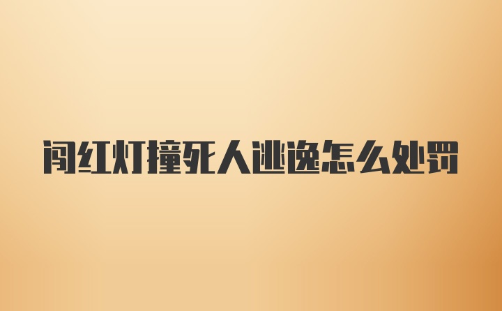 闯红灯撞死人逃逸怎么处罚