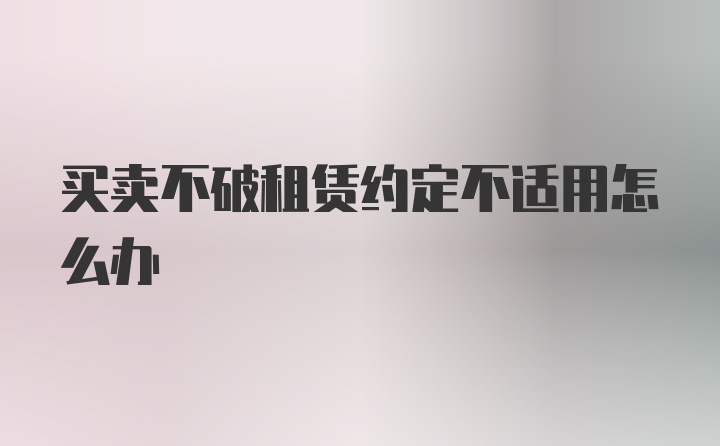 买卖不破租赁约定不适用怎么办