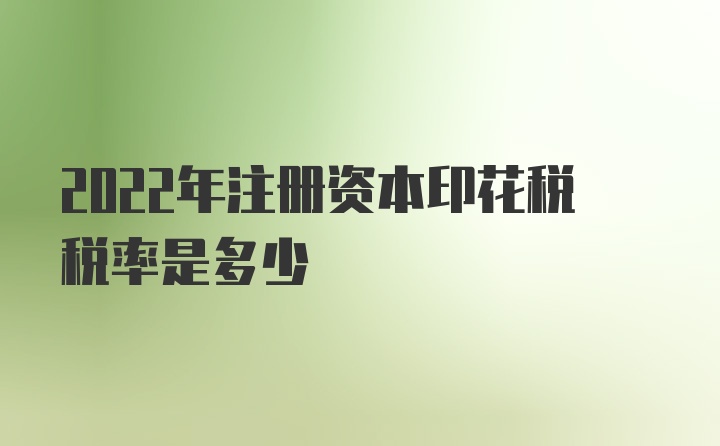 2022年注册资本印花税税率是多少