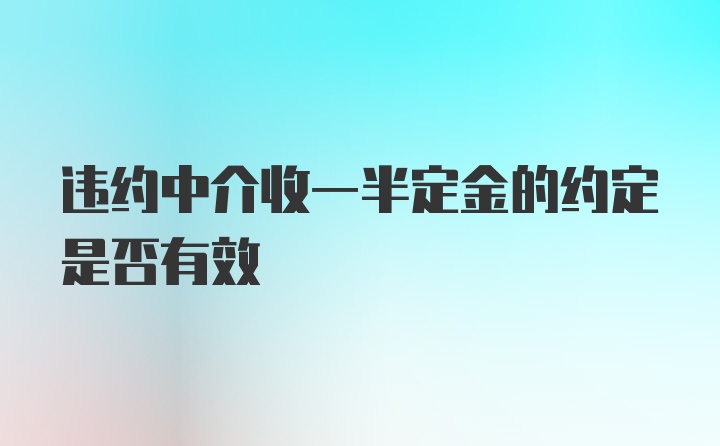 违约中介收一半定金的约定是否有效