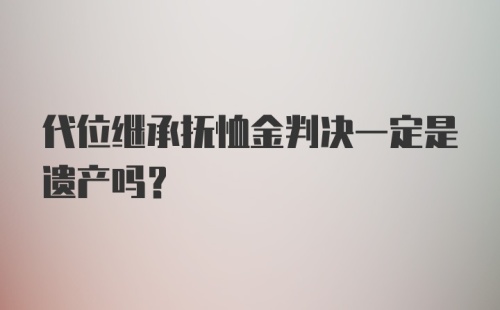 代位继承抚恤金判决一定是遗产吗?