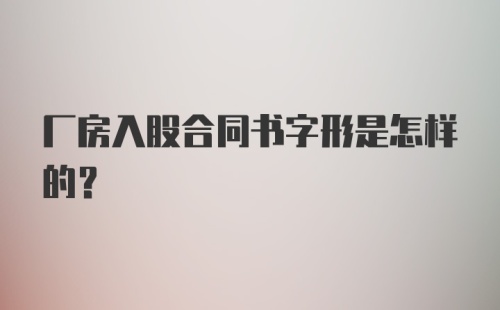 厂房入股合同书字形是怎样的？