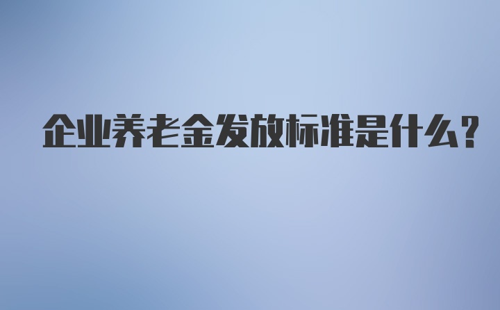 企业养老金发放标准是什么？