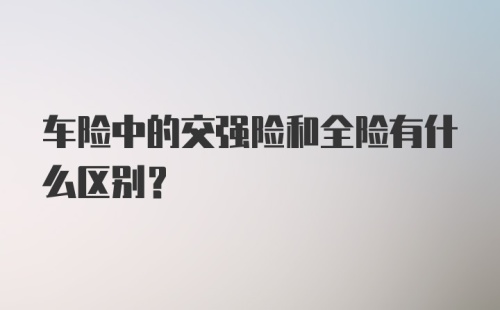 车险中的交强险和全险有什么区别？