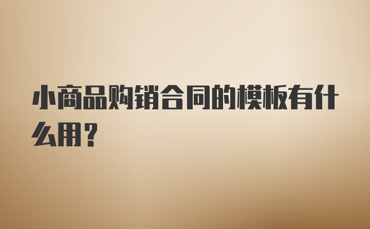 小商品购销合同的模板有什么用？