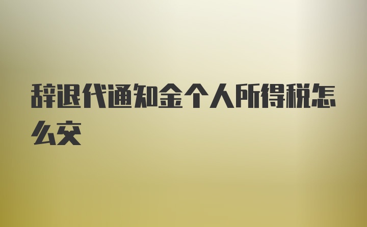 辞退代通知金个人所得税怎么交