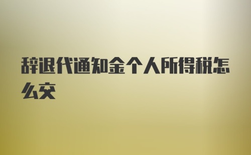 辞退代通知金个人所得税怎么交