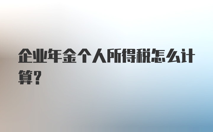 企业年金个人所得税怎么计算？