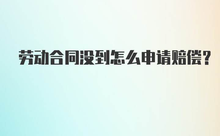 劳动合同没到怎么申请赔偿？