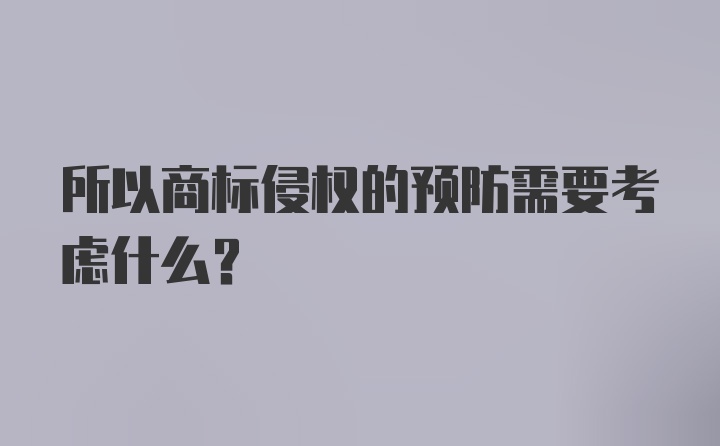 所以商标侵权的预防需要考虑什么？