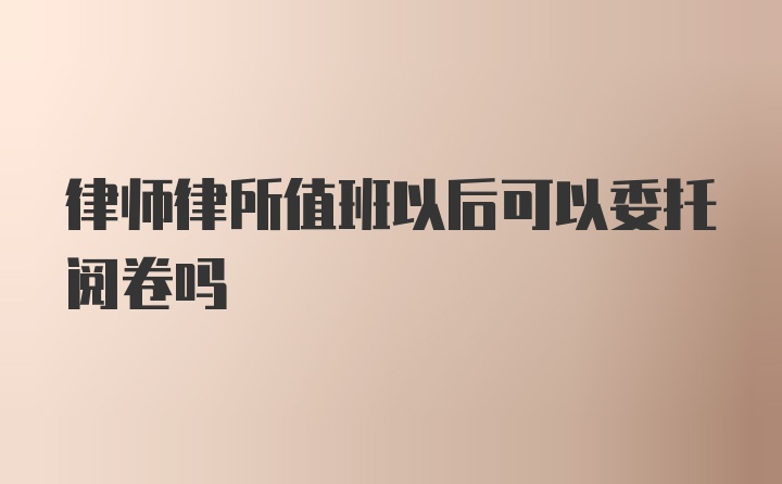 律师律所值班以后可以委托阅卷吗