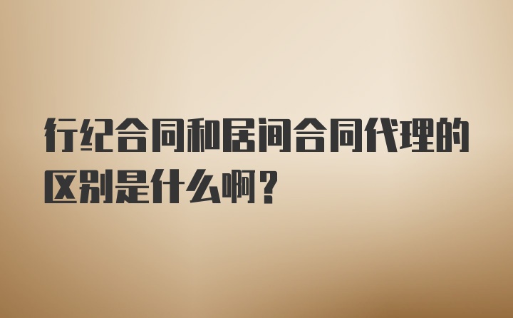 行纪合同和居间合同代理的区别是什么啊？