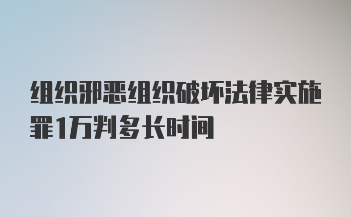 组织邪恶组织破坏法律实施罪1万判多长时间