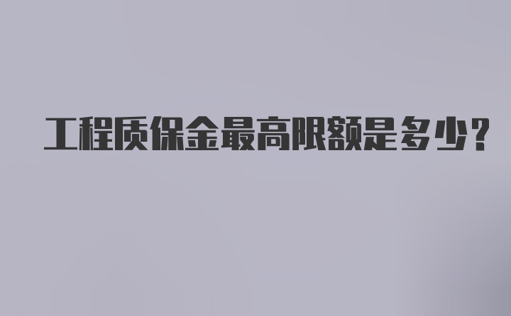 工程质保金最高限额是多少？