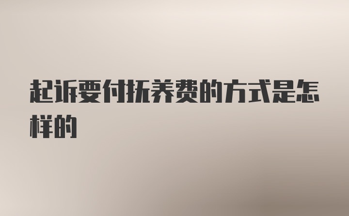 起诉要付抚养费的方式是怎样的