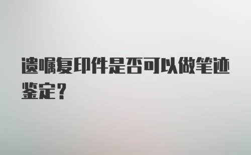 遗嘱复印件是否可以做笔迹鉴定？