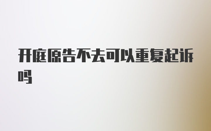 开庭原告不去可以重复起诉吗