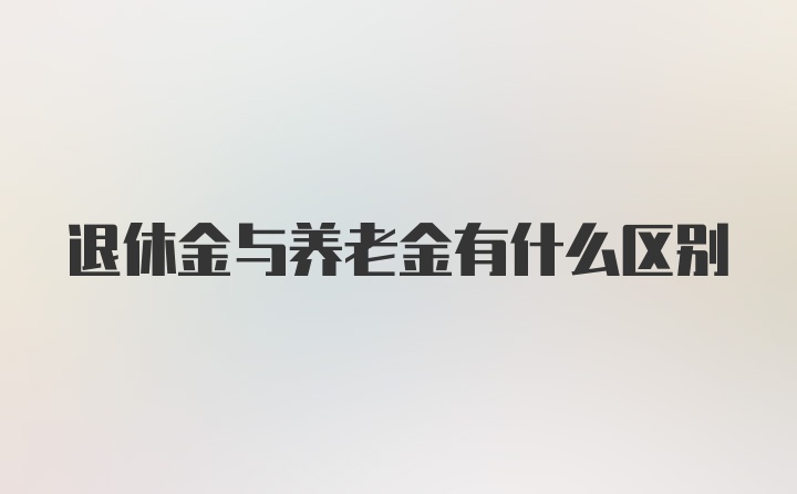 退休金与养老金有什么区别